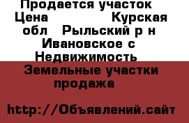 Продается участок › Цена ­ 200 000 - Курская обл., Рыльский р-н, Ивановское с. Недвижимость » Земельные участки продажа   